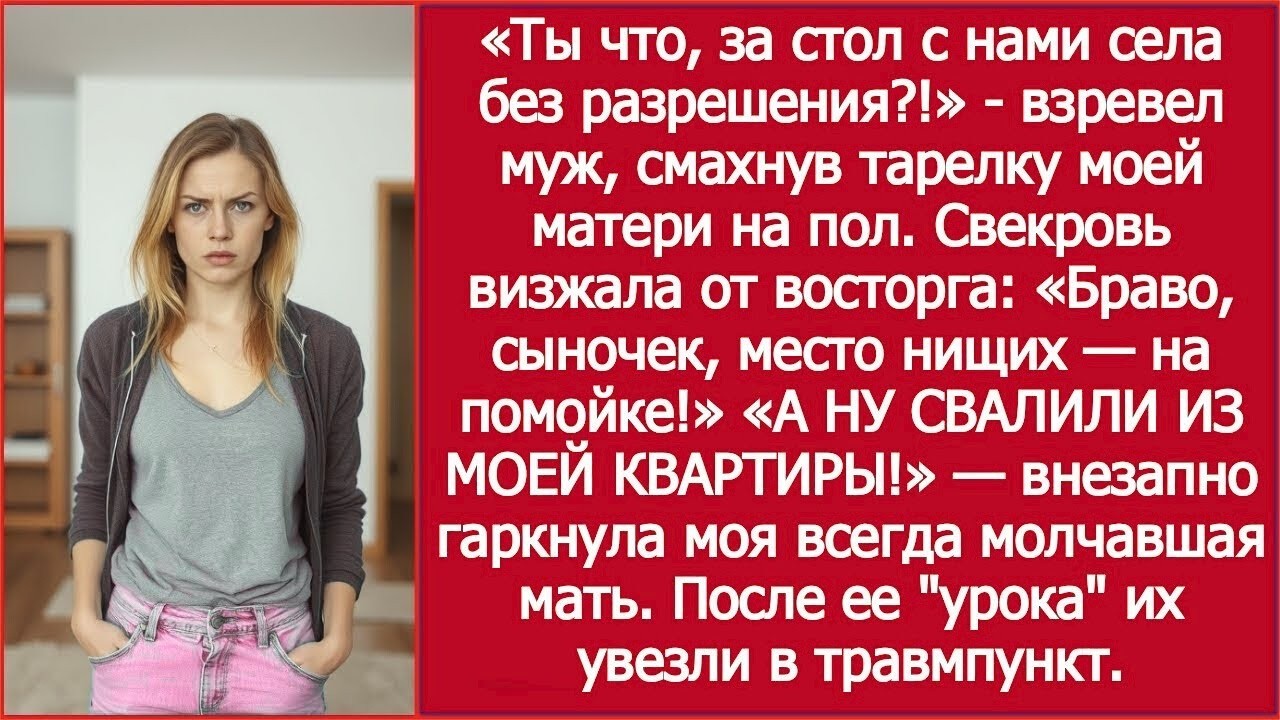 «Ты что, за стол с нами села без разрешения !» взревел муж, смахнув тарелку моей матери на пол