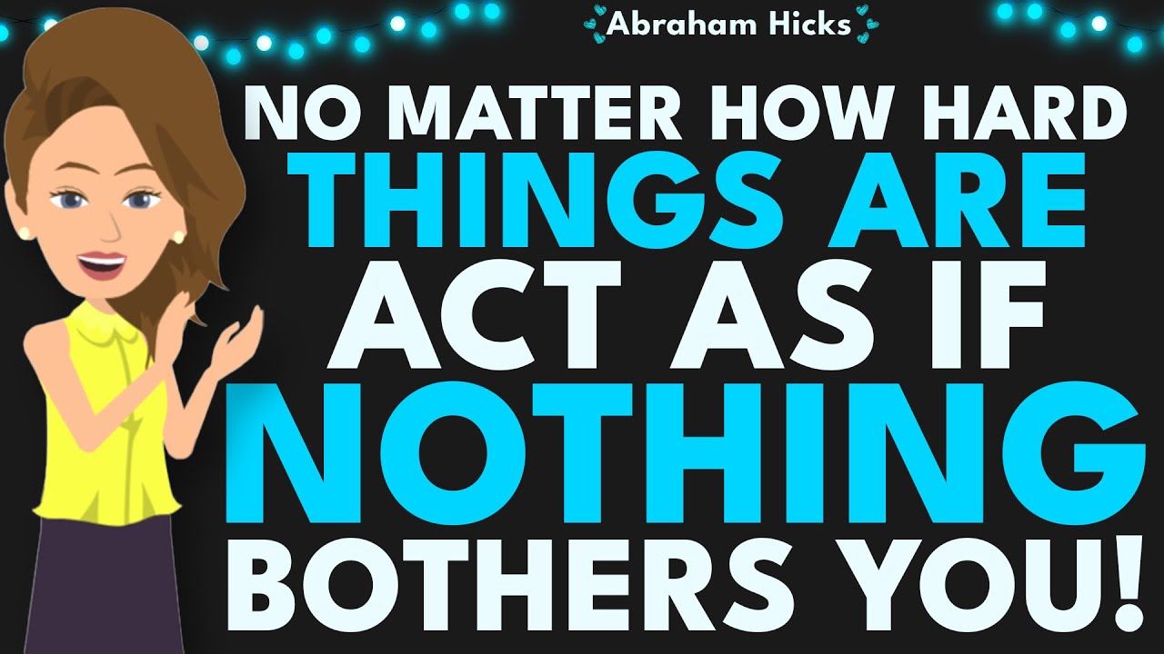 No Matter How Hard Things Are, Act as if Nothing Bothers You 🙌 Abraham Hicks 2025