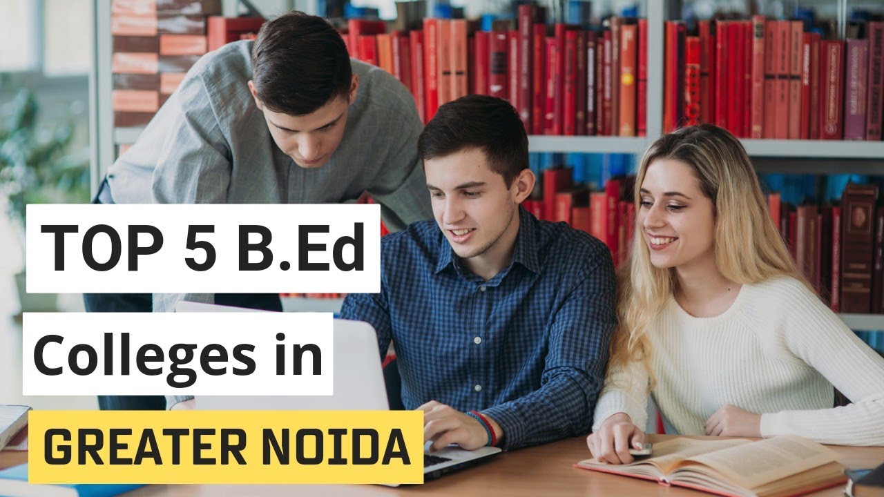 Top 5 BEd Colleges in Greater Noida | Best BEd colleges in Greater Noida | BEd fees in Greater Noida