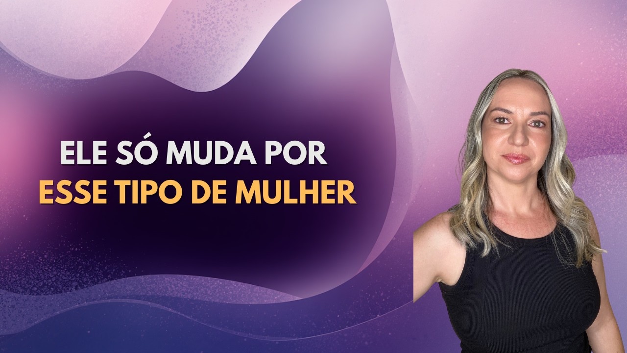 Ele só muda por esse tipo de mulher