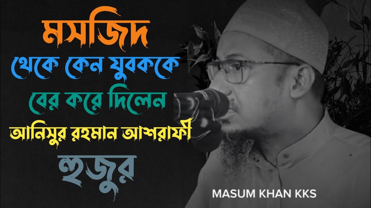 মসজিদ থেকে কেন যুবককে বের করে দিলেন / আনিসুর রহমান আশরাফী হুজুর / @MASUMKHANKKS