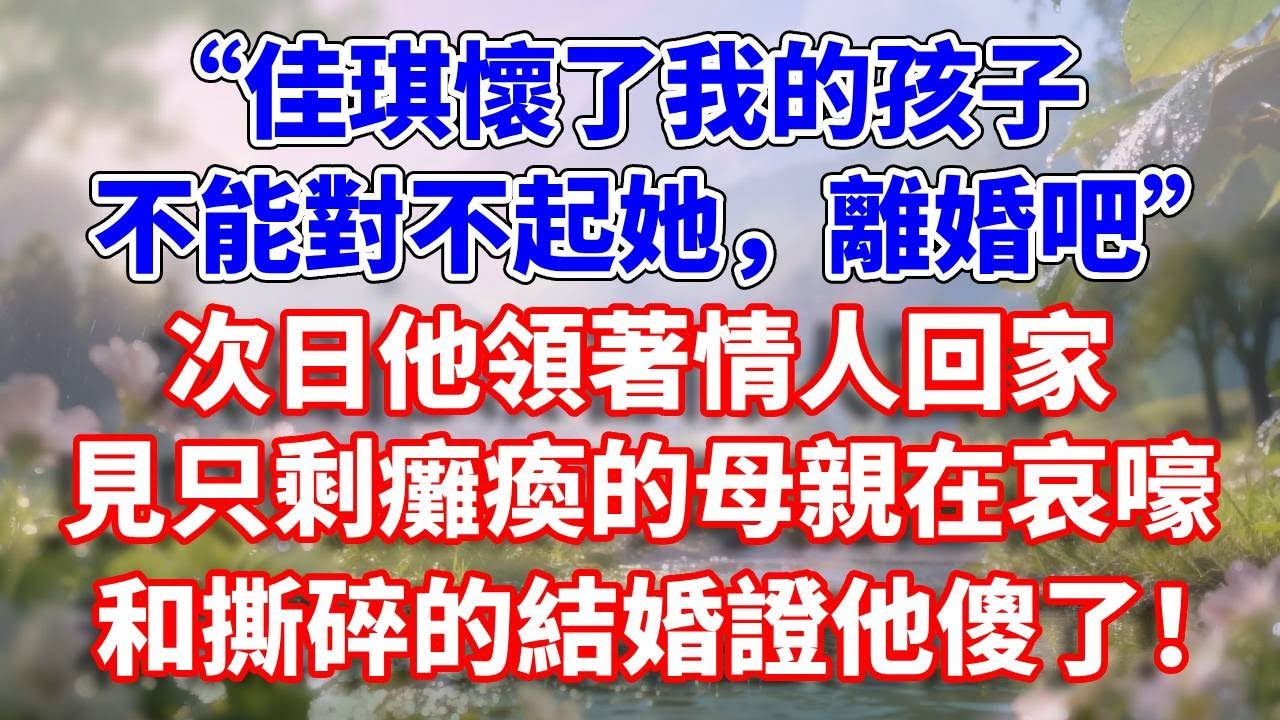 “佳琪懷了我的孩子，不能對不起她，離婚吧”次日他領著情人回家，見只剩癱瘓的母親在哀嚎，和撕碎的結婚證他傻了！#完結 #情感故事 #一口氣看完