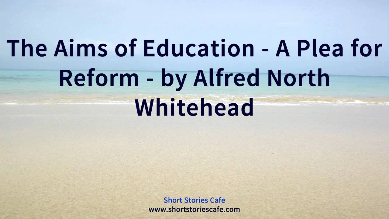 The Aims of Education   A Plea for Reform   by Alfred North Whitehead