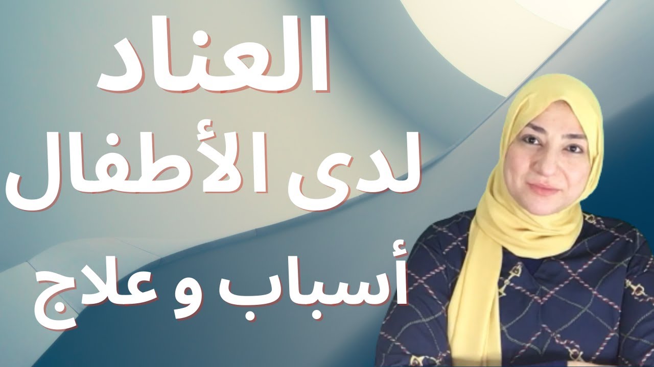 مشكلة العناد /أسباب وطرق العلاج