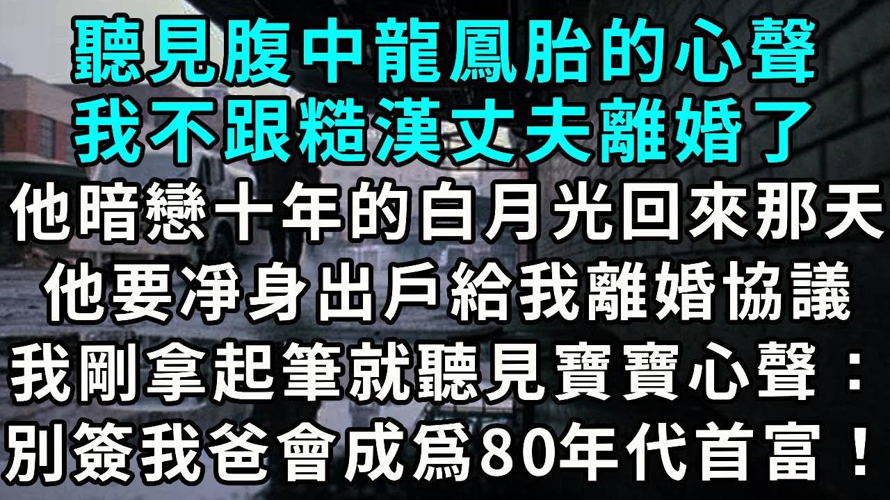 聽見腹中龍鳳胎的心聲，我不跟糙漢丈夫離婚了。他暗戀十年的白月光回來那天，他要凈身出戶給我離婚協議。我剛拿起筆，就聽見寶寶心聲：別簽！我爸會成爲80年代首富！這都是白月光的詭計！