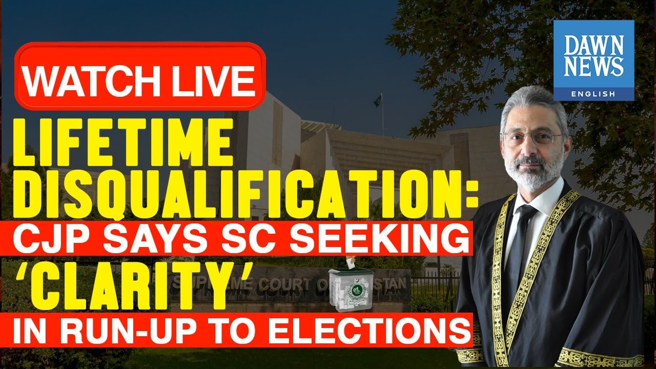 Lifetime disqualification: CJP Says SC Seeking &lsquo;Clarity&rsquo; In Run-Up To Elections | Dawn News English