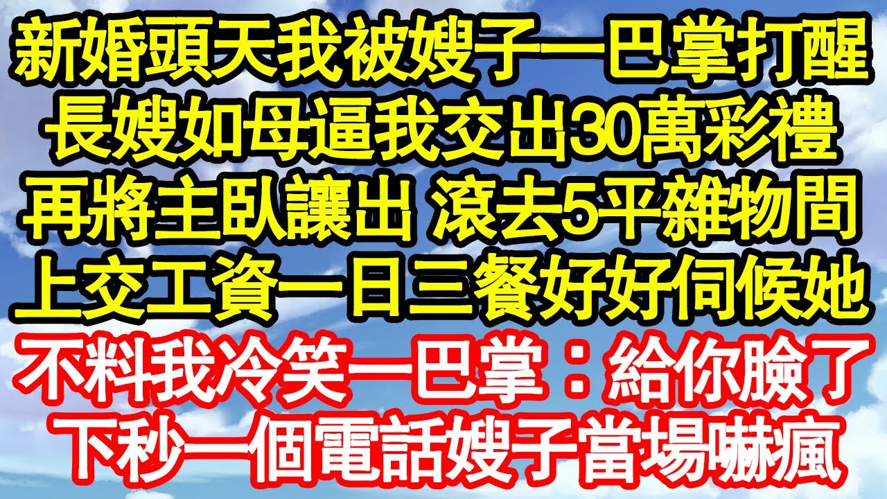新婚頭天我被嫂子一巴掌打醒，長嫂如母逼我交出30萬彩禮，再將主臥讓出 滾去5平雜物間，上交工資一日三餐好好伺候她，不料我冷笑一巴掌：給你臉了，下秒一個電話嫂子當場嚇瘋真情故事會||老年故事||情感需求
