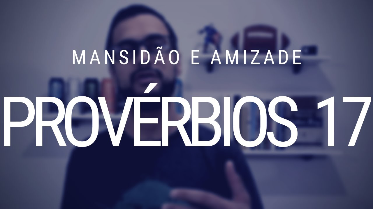 Estudo de Provérbios 17 - mansidão e o amigo que nasce na angústia