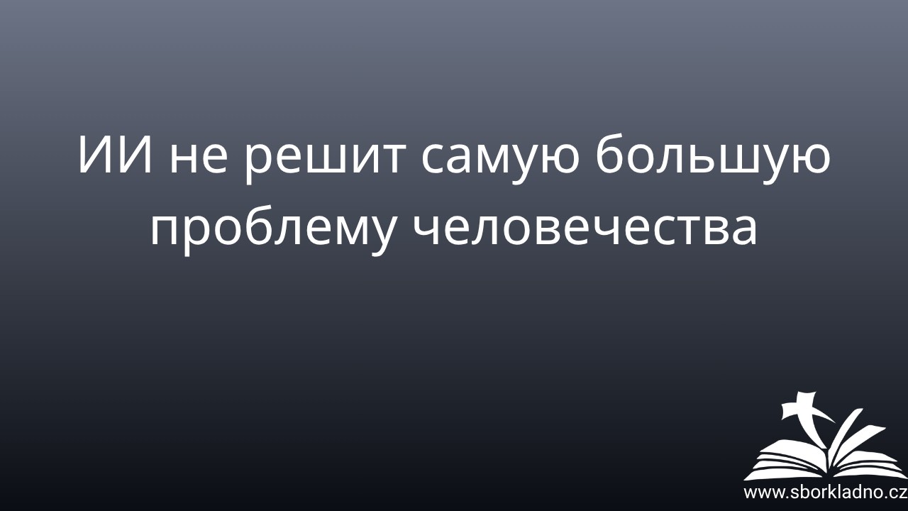 ИИ не решит самую большую проблему человечества | Igor Gricyk | Проповедь | ЕХБ Чехия