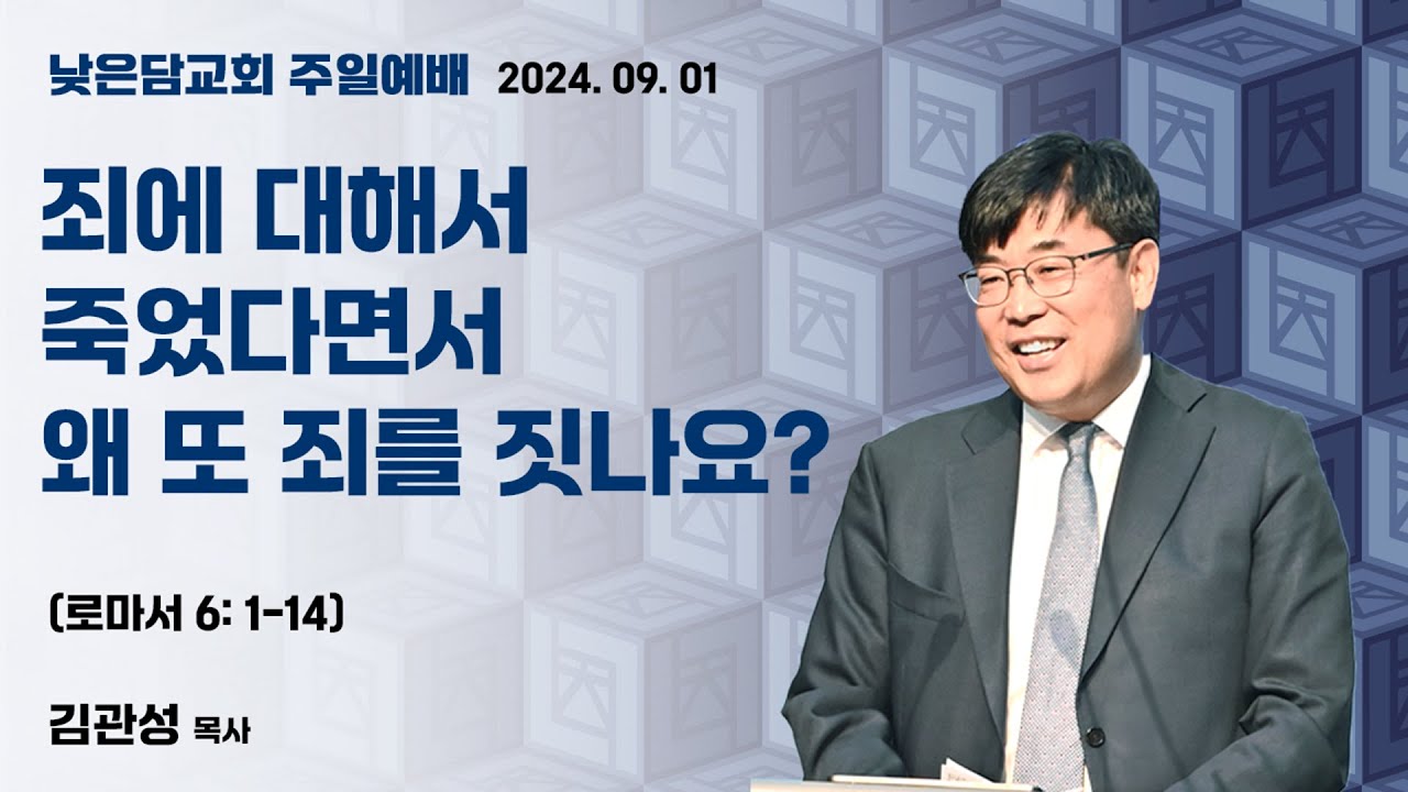 김관성 목사 낮은담교회 주일예배 2024. 09. 01  “죄에 대해서 죽었다면서 왜 또 죄를 짓나요?” 로마서 6:1-14