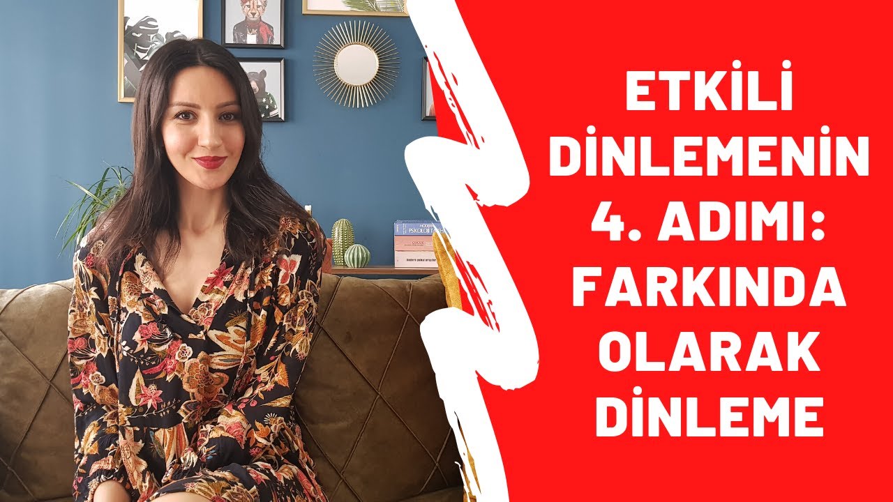 ETKİLİ DİNLEMENİN 4. ADIMI: FARKINDA OLARAK DİNLEME