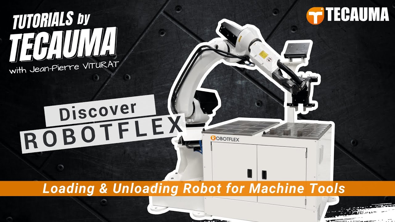 Tutorials by TECAUMA - Discover ROBOTFLEX, loading and unloading robot for machine tools