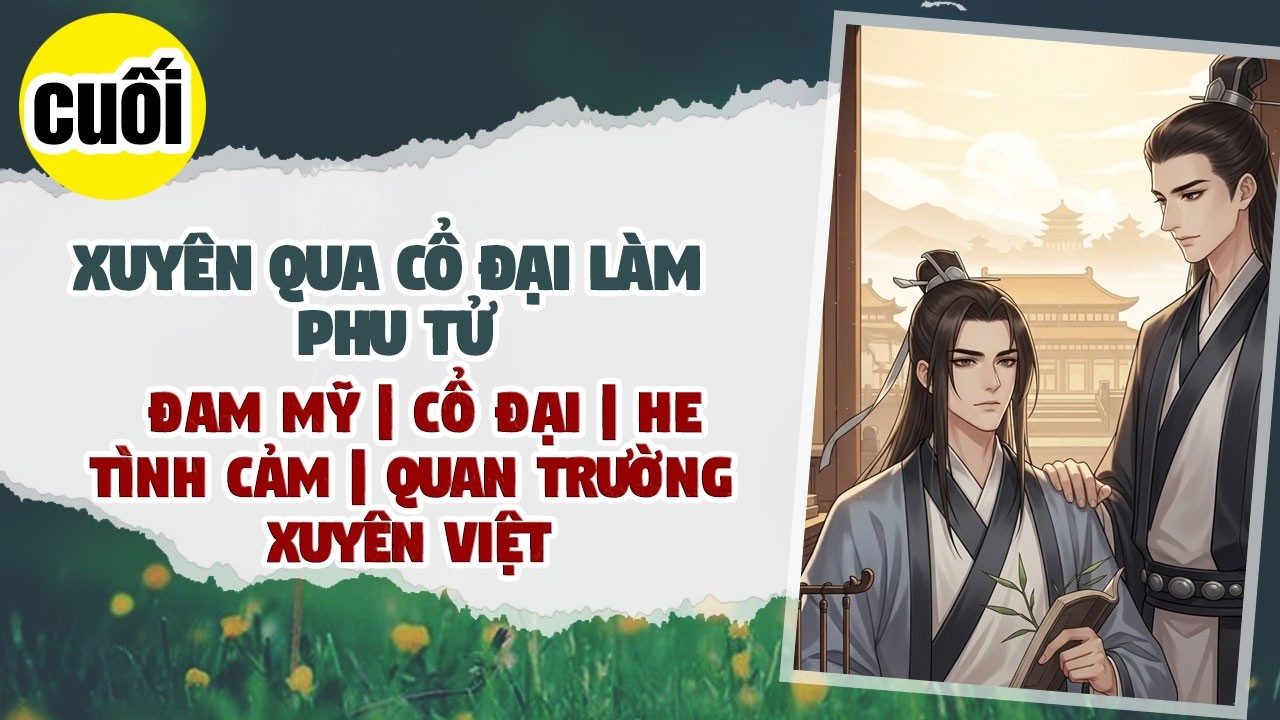 CUỐI: BOY LOVE, Xuyên Qua Cổ Đại Làm Phu Tử, Đam Mỹ, Quan Trường, Xuyên Việt, Song Khiết, Chủ Thụ