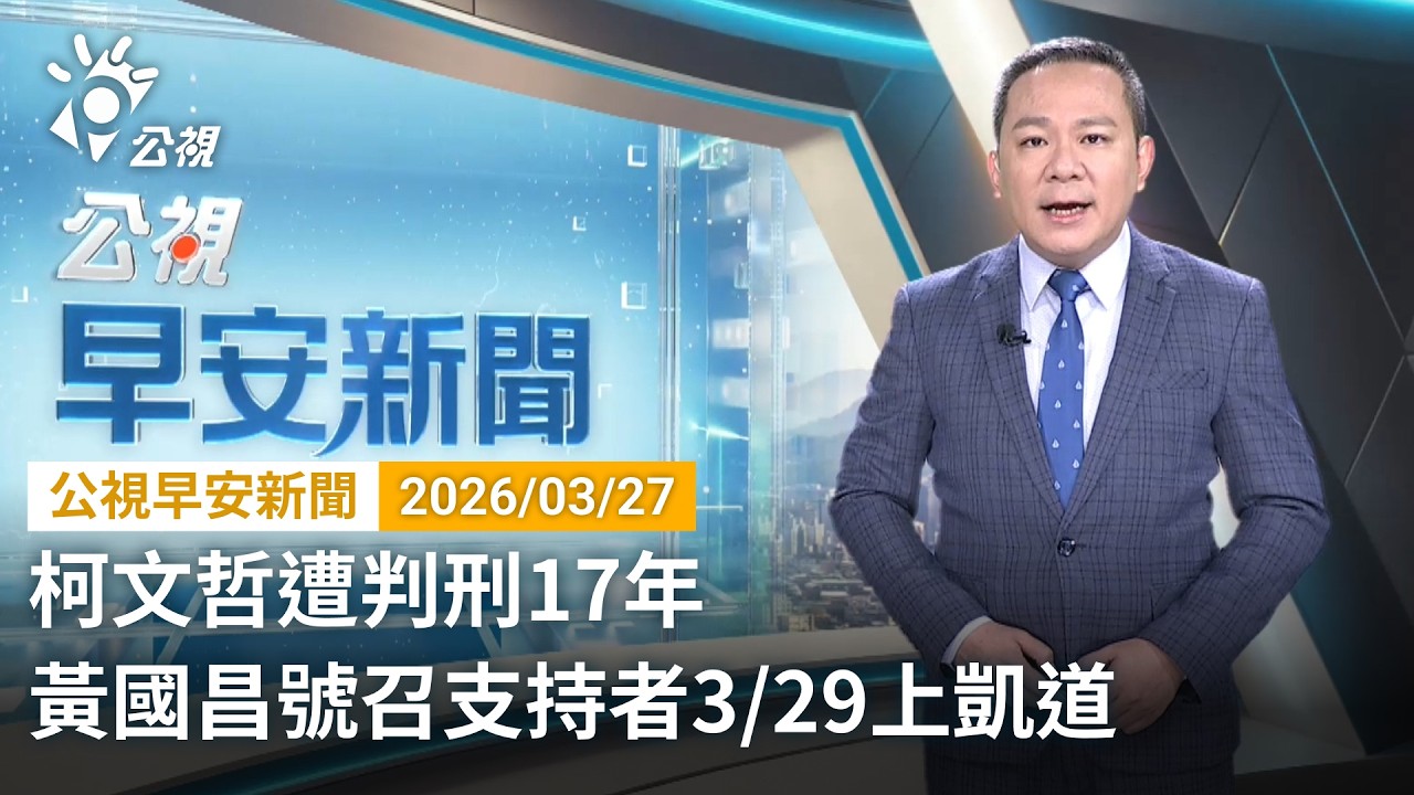 20260327 公視早安新聞 完整版（無網路版權內容除外）｜柯文哲遭判刑17年 黃國昌號召支持者3/29上凱道