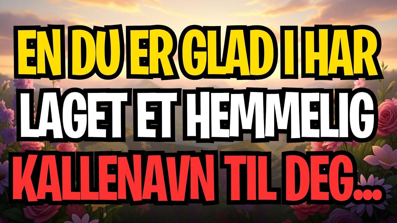 EN DU ER GLAD I HAR LAGET ET HEMMELIG KALLENAVN TIL DEG...