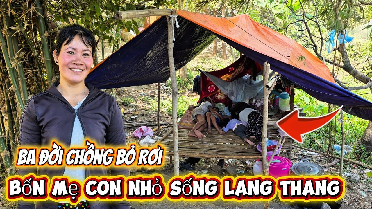 BA ĐỜI CHỒNG BỎ RƠI bốn mẹ con SỐNG LANG THANG tạm bợ khổ tận c&ugrave;ng || 542