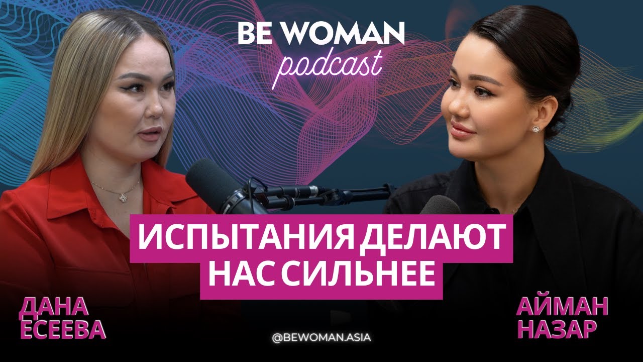 Дана Есеева: Испытания делают нас сильнее | Подкаст Be Woman с Айман Назар
