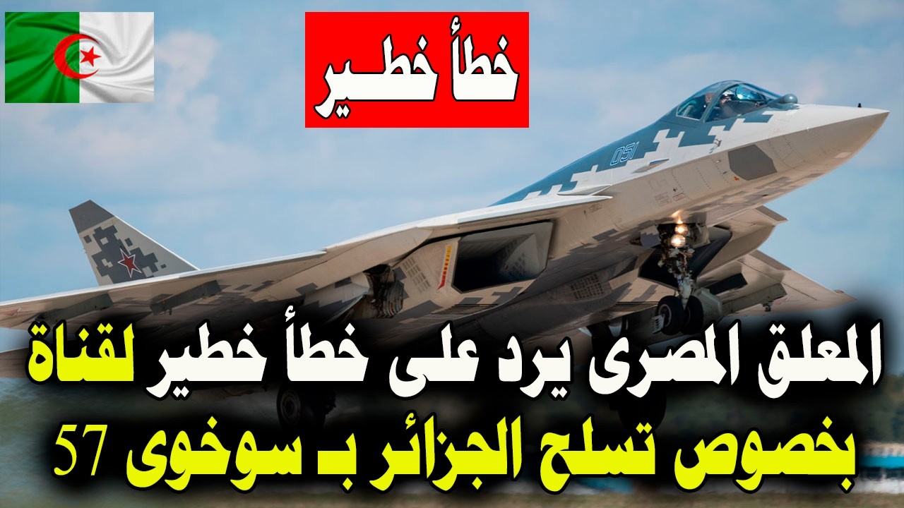 المعلق المصرى يرد بخصوص تسلح الجزائر بـ سوخوى 57 على خطأ خطـ.ـير لقناة