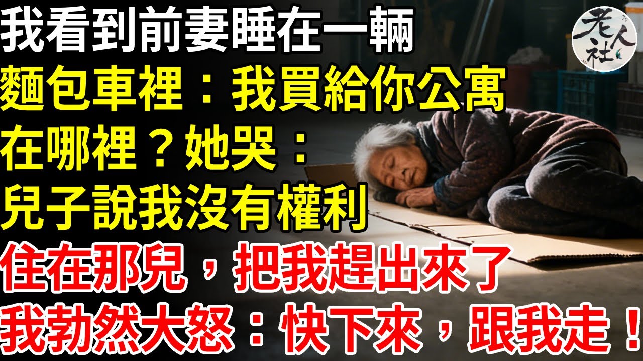 在加油站，我看到前妻睡在一輛麵包車裡，我問她：「我給你買的公寓在哪？」她哭著說：我兒子媳婦說我沒有權利住在那兒，把我趕出去了。 」我勃然大怒：「快下來，跟我走！ 」#退休金#不肖子孫#老年生活#老人社