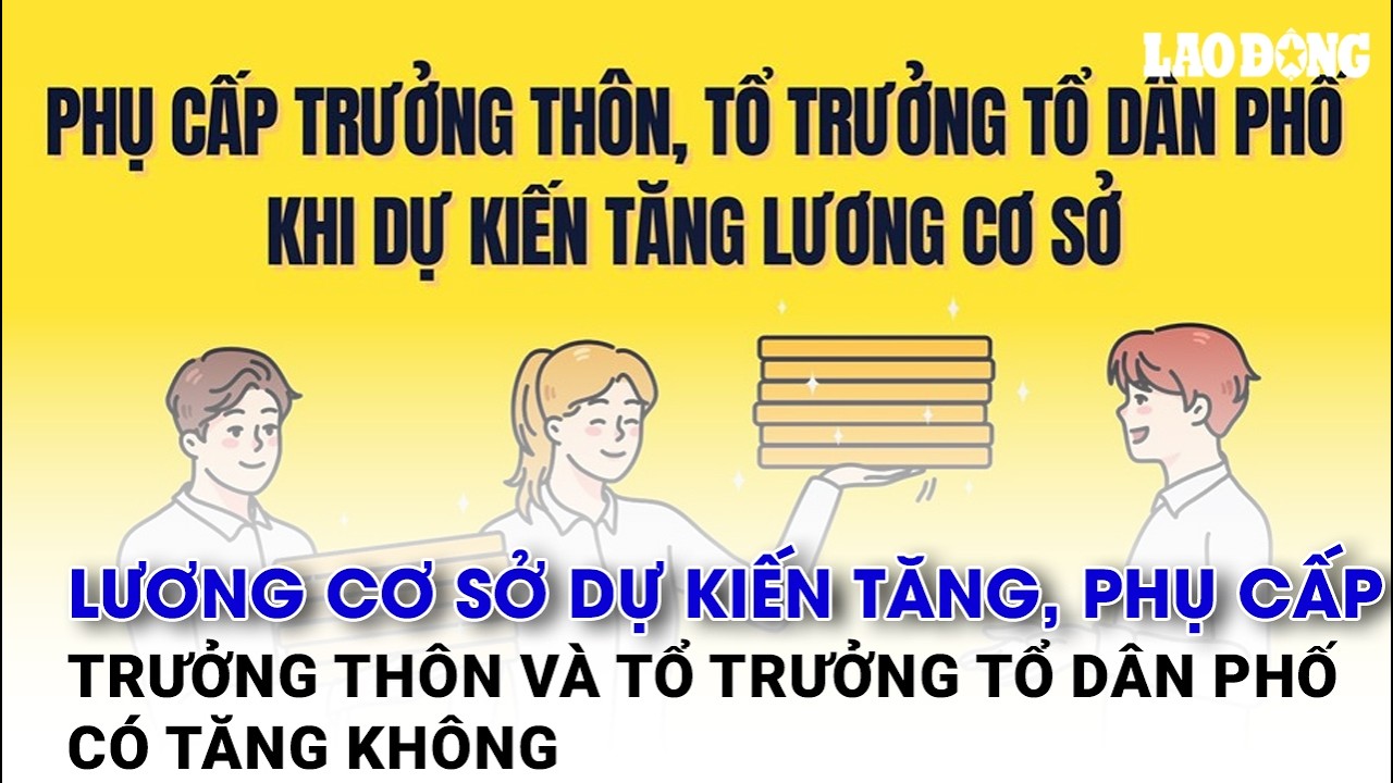 Lương cơ sở dự kiến tăng, phụ cấp trưởng thôn và tổ trưởng tổ dân phố có tăng không | Báo Lao Động