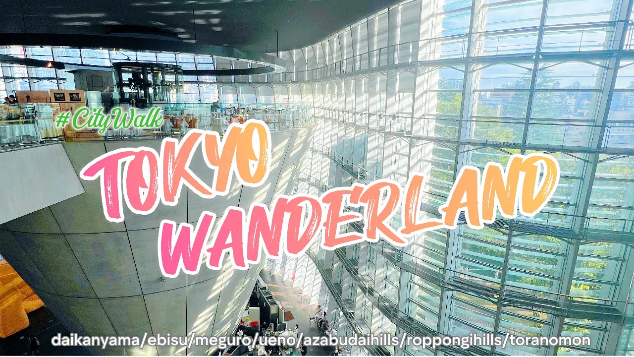 Tokyo Wanderland #Daikanyama#Ebisu#Meguro#Ueno#AzabudaiHills#RoppongiHills#ToranomonHills