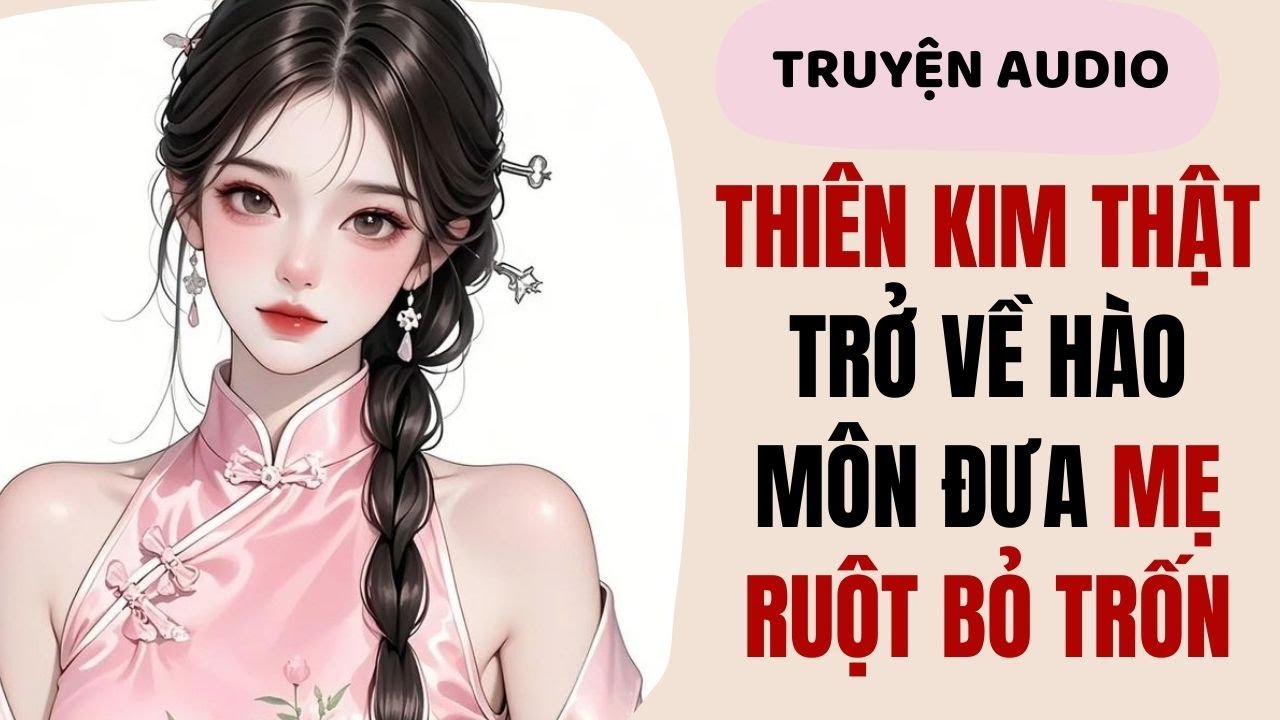 【Truyện Audio】Thiên Kim Thật Trở Về Hào Môn- Đưa Mẹ Ruột Bỏ Trốn | Thật Giả Thiên Kim