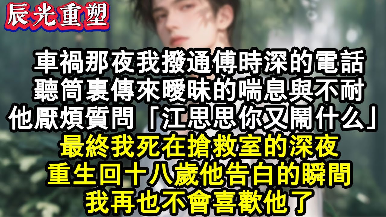 【完結爽文】車禍那夜我撥通傅時深的電話，聽筒裏傳來曖昧的喘息與不耐。他厭煩質問「江思思又鬧什麼」，最終我死在搶救室的深夜。重生回十八歲他告白的瞬間，我再也不會喜歡他了。#故事 #重生故事 #爽文