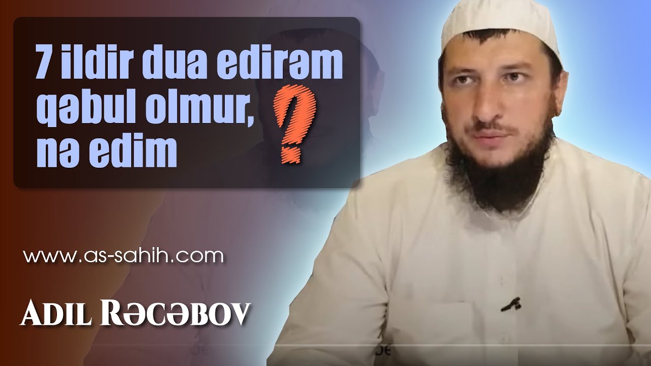 7 ildir dua edirəm qəbul olmur, nə edim  \ Adil Rəcəbov