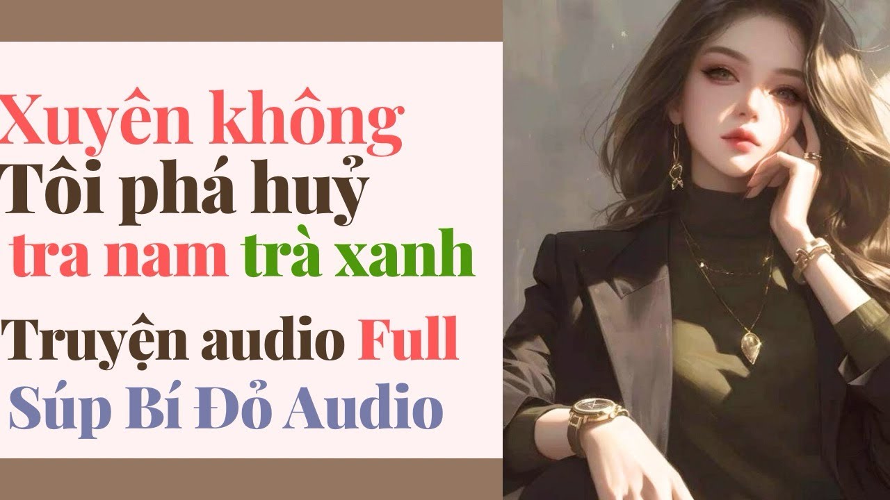 Truyện Audio || Xuyên không tôi phá hủy tra nam trà xanh || Súp Bí Đỏ Audio