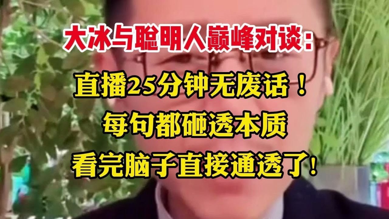 大冰与聪明人巅峰对谈：直播25分钟无废话！每句都砸透本质，看完脑子直接通透了!