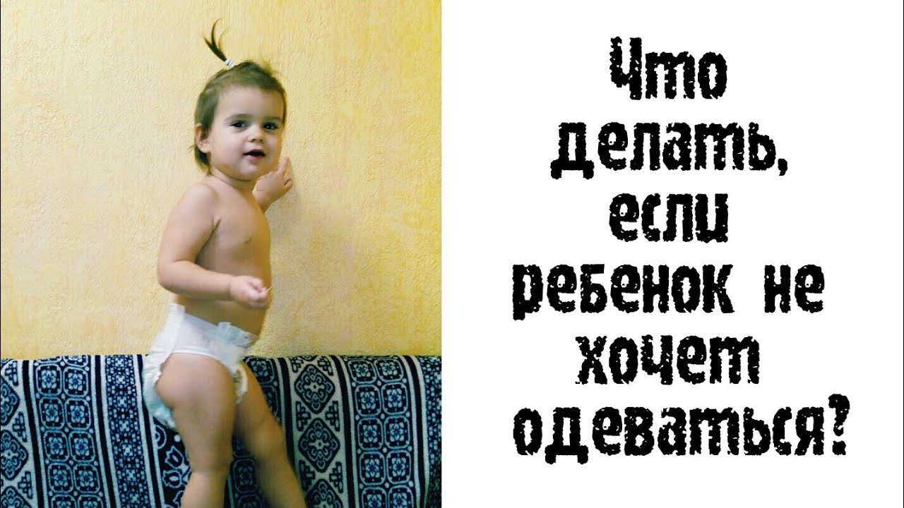 Ребёнок не хочет одеваться! Что делать? (Возраст 2-3 года) Мой опыт! Советы.