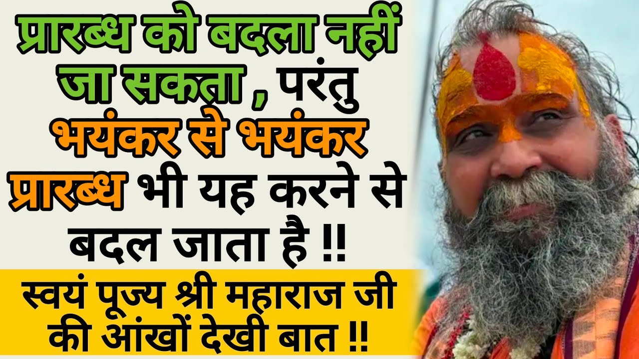प्रारब्ध को बदला नहीं जा सकता , परंतु भयंकर से भयंकर प्रारब्ध भी यह करने से बदल जाता है !!