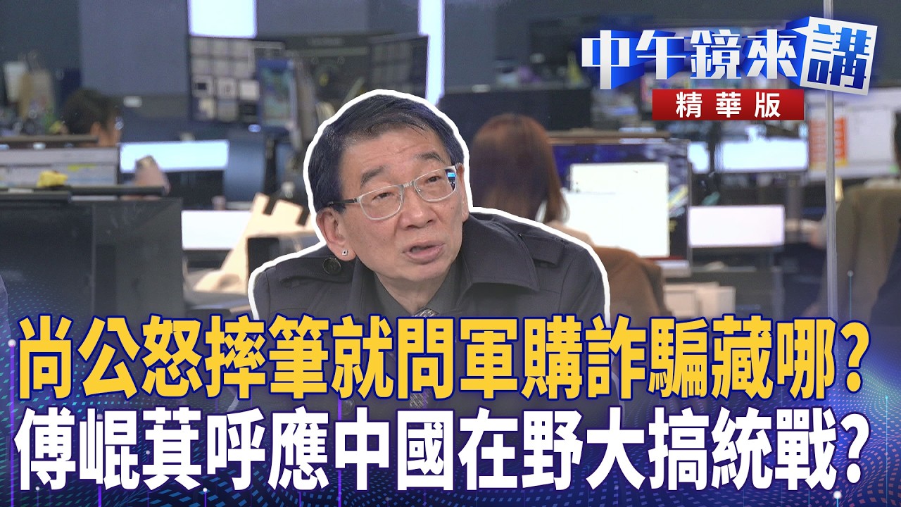 尚公怒摔筆就問軍購詐騙藏哪？　傅崐萁呼應中國在野大搞統戰？｜尚毅夫 王義川 鍾年晃 常富寧｜潘照文｜【#中午鏡來講】20260309