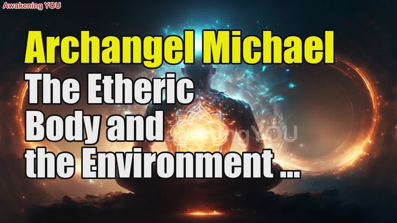 Archangel Michael ~ The Etheric Body and the Environment ~ Part 1 | Awakening YOU
