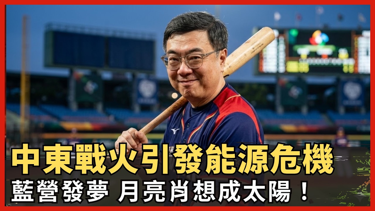 中東戰火引發能源危機！？藍營發夢　月亮肖想成太陽？棒球經典賽　卓榮泰晉級！？