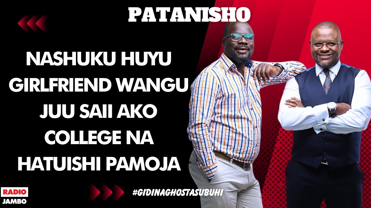 PATANISHO - NASHUKU HUYU GIRLFRIEND WANGU JUU SAII AKO COLLEGE NA HATUISHI PAMOJA