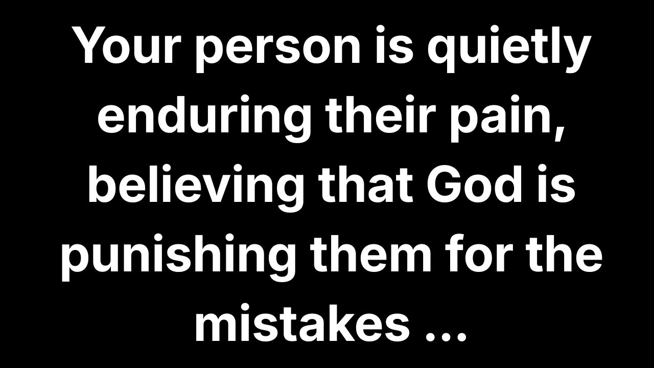 Your person is quietly enduring their pain, believing that God is punishing them for the mistakes...