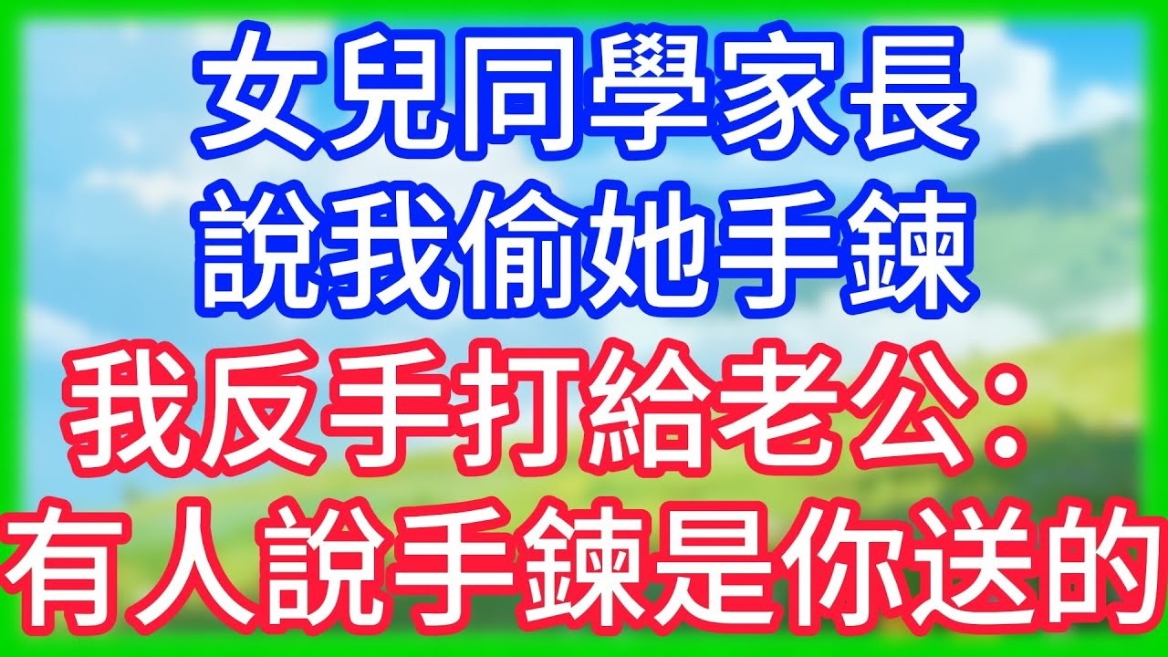 【爽文】女兒同學家長說我偷她手鍊，我反手打給老公：有人說手鍊是你送的！