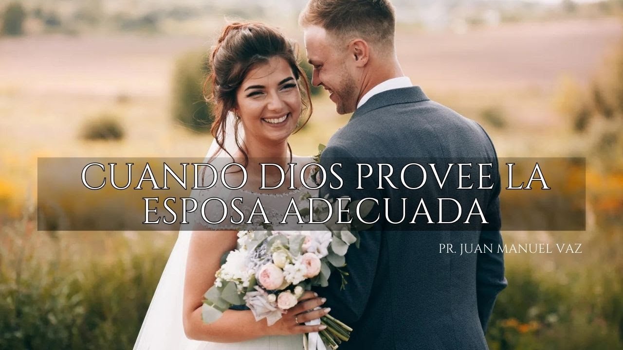 Cuando Dios Provee la Esposa Adecuada - Juan Manuel Vaz