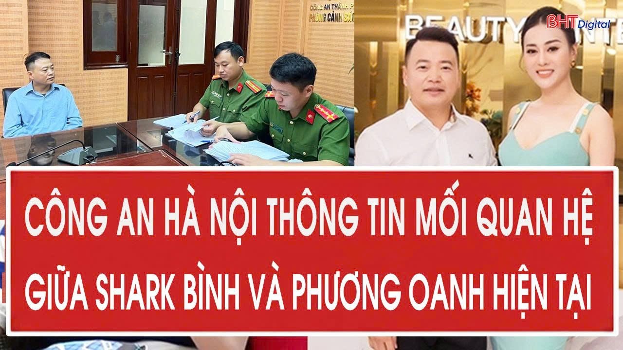 Công an Hà Nội thông tin nóng mối quan hệ giữa Shark Bình và Phương Oanh hiện tại