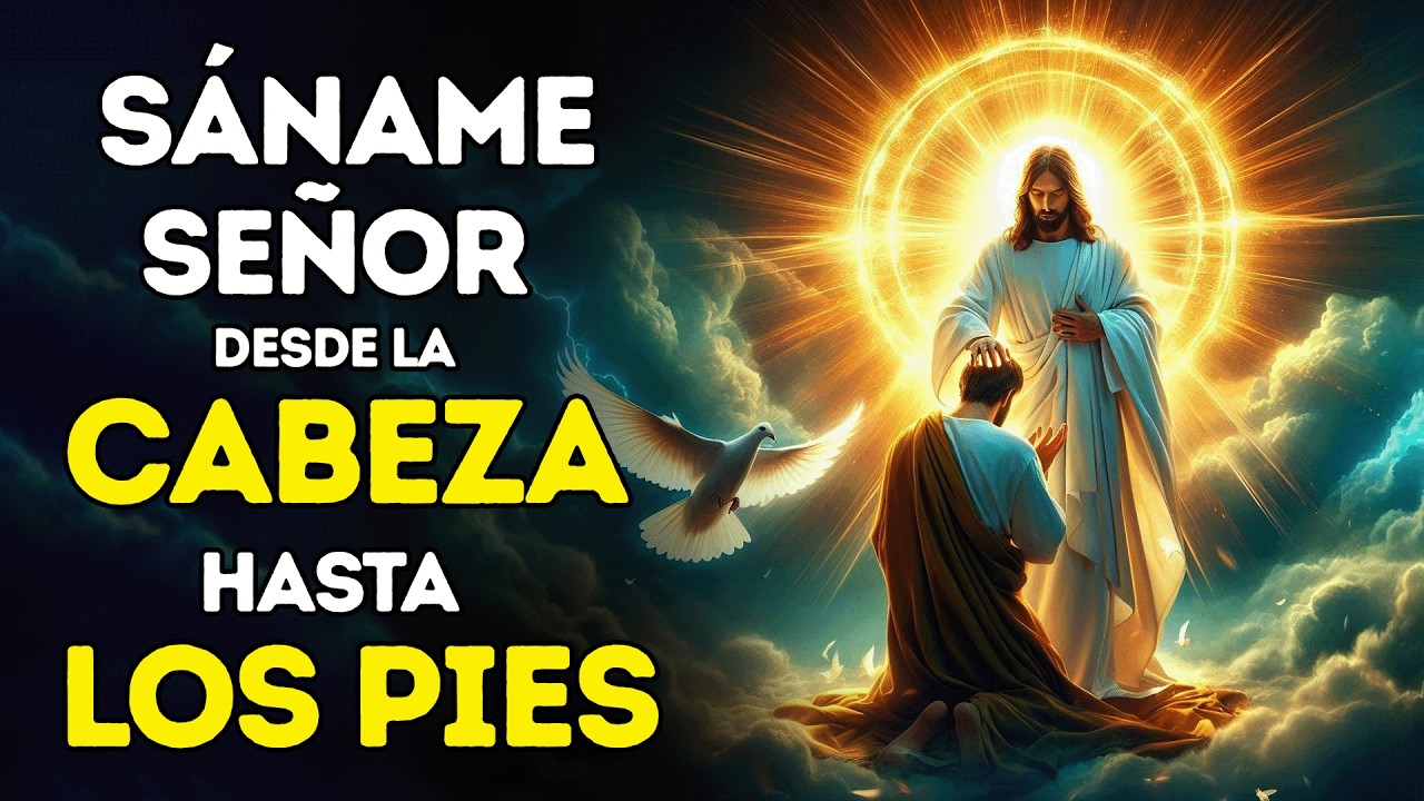 SÁNAME SEÑOR DESDE LA CABEZA HASTA LA PLANTA DE LOS PIES | ORACIÓN PARA SANAR TU SER EN SU TOTALIDAD