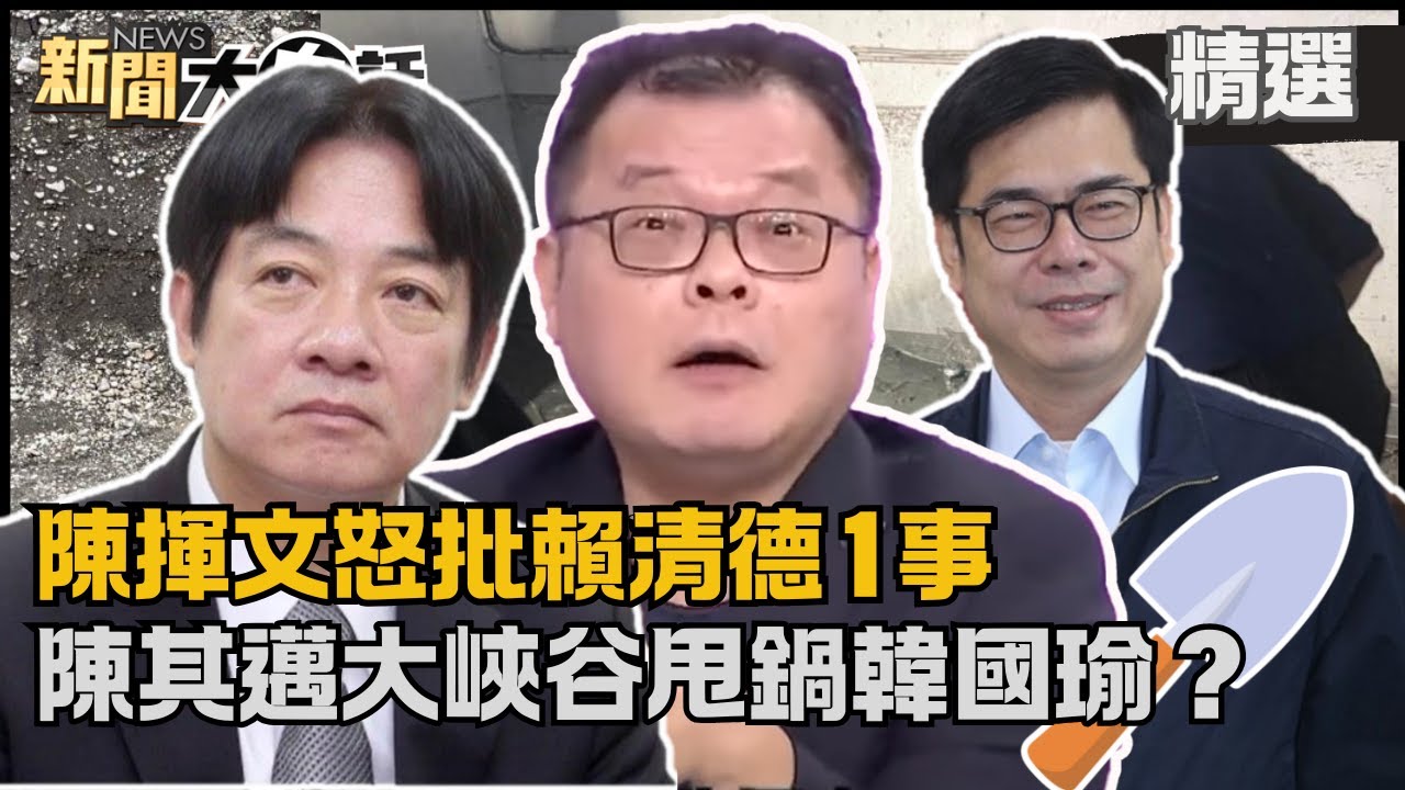 【#精選】陳揮文怒批賴清德1事：用騙的很糟糕！陳其邁「美濃大峽谷」甩鍋韓國瑜？【#新聞大白話】#陳揮文#熱搜大來賓#賴清德#花蓮#陳其邁