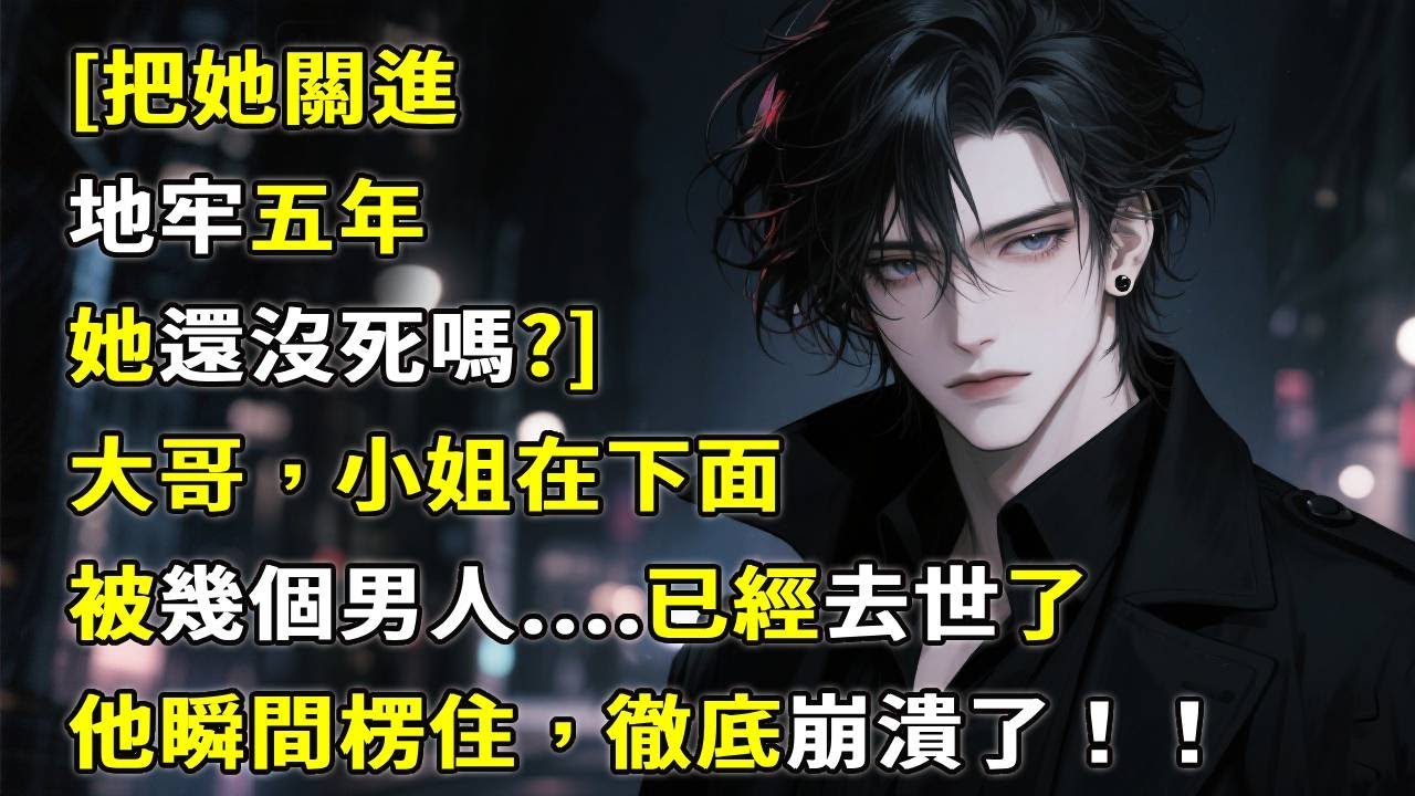[把她關進地牢受盡折磨，她還沒死嗎?]大哥，小姐在下面被幾個男人....已經去世了，他瞬間楞住，徹底崩潰了！#故事分享 #故事頻道 #小說 #情感故事 #心月言情