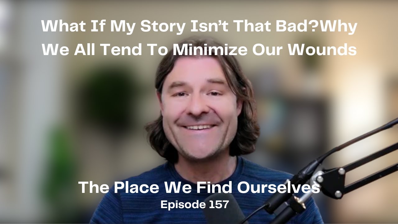 157 What If My Story Isn't That Bad? Why We All Tend To Minimize Our Wounds