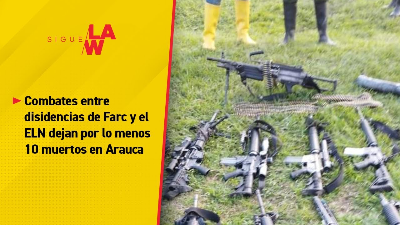 Combates entre disidencias de Farc y el ELN dejan por lo menos 10 muertos en Arauca