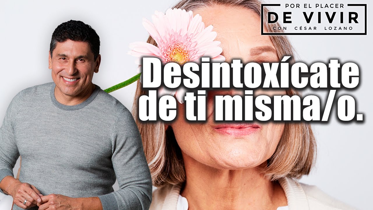 Desintoxícate de ti |Por el Placer de Vivir con el Dr. César Lozano.