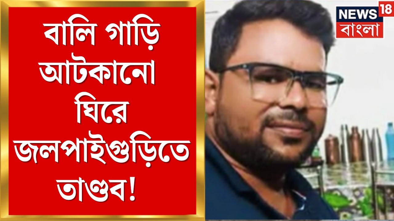 Jalpaiguri News | বালি গাড়ি আটকানো ঘিরে তাণ্ডব! তুলকালাম জলপাইগুড়িতে | Bangla News