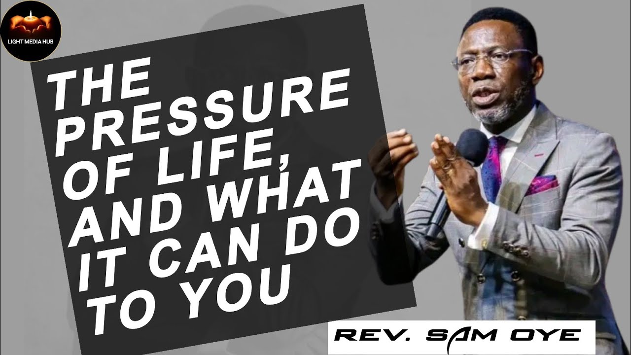 THE PRESSURE OF LIFE AND WHAT IT CAN DO TO YOU/REV SAM OYE 