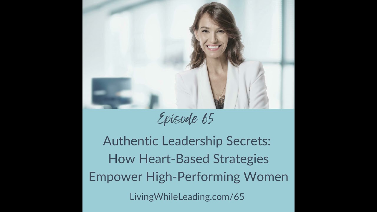 65: Authentic Leadership Secrets: How Heart-Based Strategies Empower High-Performing Women