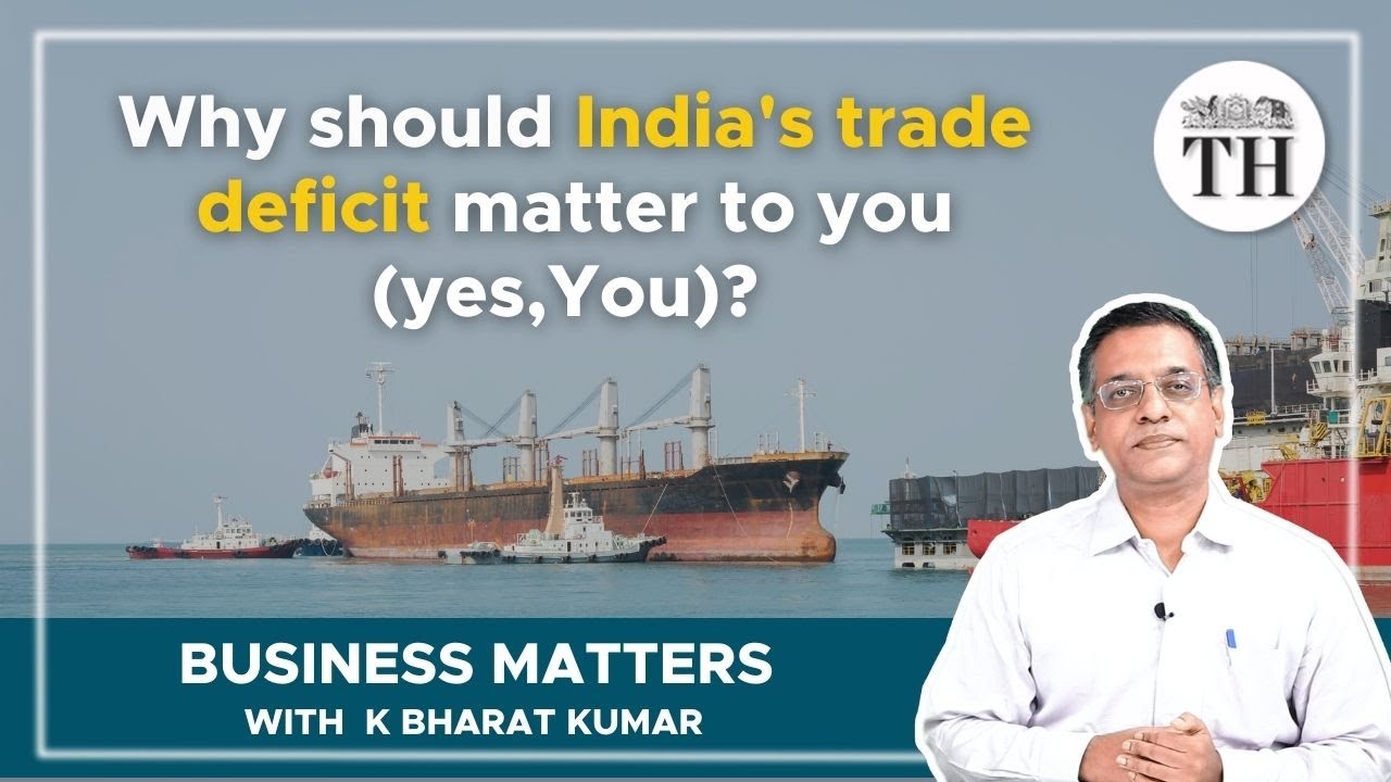 Business Matters | Why should India's trade deficit matter to you (yes, You)? | The Hindu